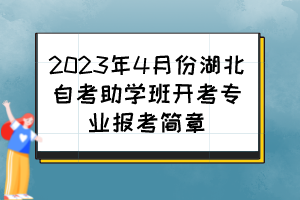 2023年4月份湖北自考助學(xué)班開考專業(yè)報(bào)考簡章