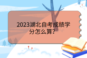 2023湖北自考成績學(xué)分怎么算？