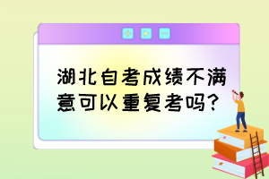 湖北自考成績(jī)不滿意可以重復(fù)考嗎？