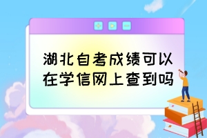 湖北自考成績(jī)可以在學(xué)信網(wǎng)上查到嗎？