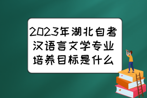 2023年湖北自考漢語(yǔ)言文學(xué)專(zhuān)業(yè)培養(yǎng)目標(biāo)是什么？
