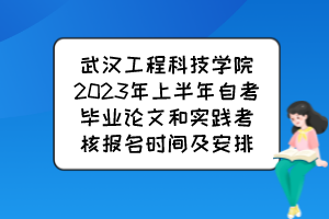 武漢工程科技學(xué)院2023年上半年自考畢業(yè)論文和實(shí)踐考核報(bào)名時(shí)間及安排