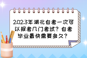 2023年湖北自考一次可以報(bào)考幾門(mén)考試？自考畢業(yè)最快需要多久？