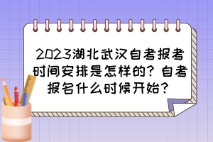 2023湖北武漢自考報考時間安排是怎樣的？自考報名什么時候開始？