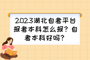 2023湖北自考平臺報考本科怎么報？自考本科好嗎？