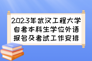 2023年武漢工程大學(xué)自考本科生學(xué)位外語報名及考試工作安排