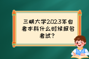 三峽大學(xué)2023年自考本科什么時候報(bào)名考試？