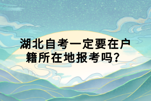 湖北自考一定要在戶籍所在地報考嗎？