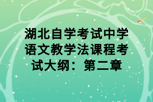 湖北自學(xué)考試中學(xué)語文教學(xué)法課程考試大綱：第二章