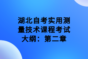 湖北自考實用測量技術(shù)課程考試大綱：第二章