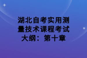 湖北自考實用測量技術(shù)課程考試大綱：第十章