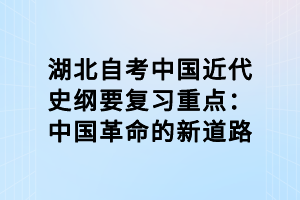 湖北自考中國近代史綱要復(fù)習(xí)重點：中國革命的新道路