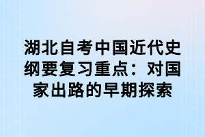 湖北自考中國近代史綱要復(fù)習(xí)重點：對國家出路的早期探索