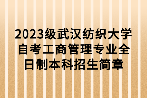 2023級(jí)武漢紡織大學(xué)自考工商管理專(zhuān)業(yè)全日制本科招生簡(jiǎn)章