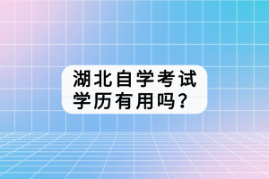 湖北自學(xué)考試學(xué)歷有用嗎？