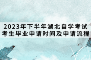 2023年下半年湖北自學考試考生畢業(yè)申請時間及申請流程