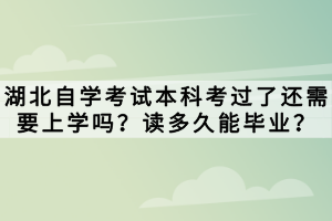 湖北自學(xué)考試本科考過(guò)了還需要上學(xué)嗎？讀多久能畢業(yè)？