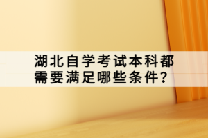 湖北自學(xué)考試本科都需要滿(mǎn)足哪些條件？