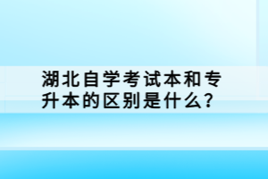 湖北自學(xué)考試本科和專(zhuān)升本的區(qū)別是什么？