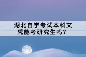 湖北自學(xué)考試本科文憑能考研究生嗎？