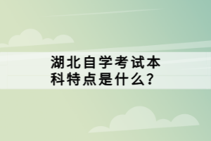 湖北自學(xué)考試本科特點(diǎn)是什么？