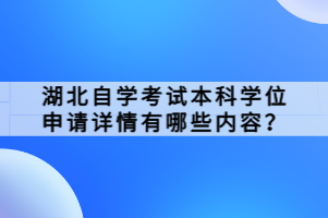 湖北自學(xué)考試本科學(xué)位申請詳情有哪些內(nèi)容？