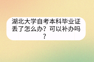 湖北大學(xué)自考本科畢業(yè)證丟了怎么辦？可以補(bǔ)辦嗎？