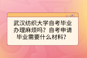 武漢紡織大學(xué)自考畢業(yè)辦理麻煩嗎？自考申請(qǐng)畢業(yè)需要什么材料？