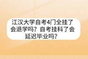 江漢大學(xué)自考4門全掛了會(huì)退學(xué)嗎？自考掛科了會(huì)延遲畢業(yè)嗎？