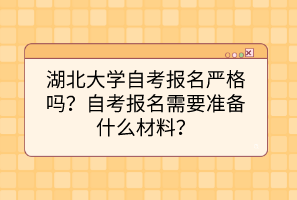 湖北大學(xué)自考報(bào)名嚴(yán)格嗎？自考報(bào)名需要準(zhǔn)備什么材料？
