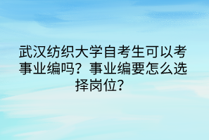 武漢紡織大學(xué)自考生可以考事業(yè)編嗎？事業(yè)編要怎么選擇崗位？