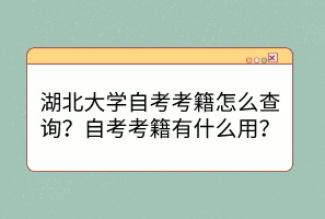 湖北大學(xué)自考考籍怎么查詢？自考考籍有什么用？