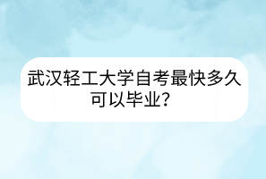 武漢輕工大學(xué)自考最快多久可以畢業(yè)？