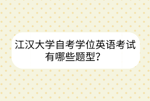 江漢大學(xué)自考學(xué)位英語考試有哪些題型？