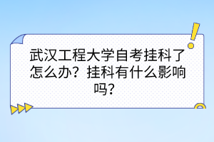武漢工程大學(xué)自考掛科了怎么辦？掛科有什么影響嗎？