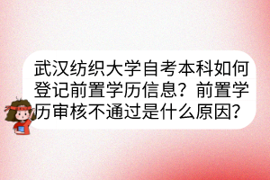 武漢紡織大學自考本科如何登記前置學歷信息？前置學歷審核不通過是什么原因？