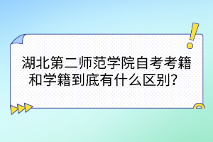 湖北第二師范學院自考考籍和學籍到底有什么區(qū)別？