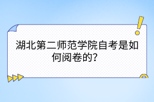 湖北第二師范學(xué)院自考是如何閱卷的？