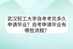 武漢輕工大學自考考完多久申請畢業(yè)？自考申請畢業(yè)有哪些流程？