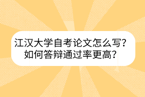 江漢大學(xué)自考論文怎么寫(xiě)？如何答辯通過(guò)率更高？