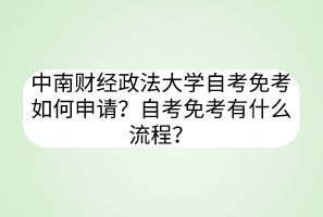 中南財(cái)經(jīng)政法大學(xué)自考免考如何申請(qǐng)？自考免考有什么流程？