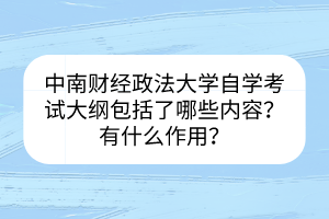 中南財(cái)經(jīng)政法大學(xué)自學(xué)考試大綱包括了哪些內(nèi)容？有什么作用？