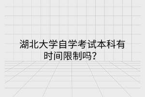 湖北大學(xué)自學(xué)考試本科有時間限制嗎？