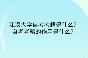 江漢大學(xué)自考考籍是什么？自考考籍的作用是什么？