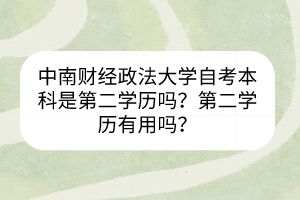 中南財經(jīng)政法大學(xué)自考本科是第二學(xué)歷嗎？第二學(xué)歷有用嗎？