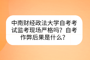 中南財(cái)經(jīng)政法大學(xué)自考考試監(jiān)考現(xiàn)場(chǎng)嚴(yán)格嗎？自考作弊后果是什么？