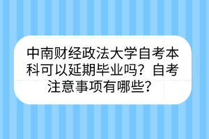 中南財(cái)經(jīng)政法大學(xué)自考?本科可以延期畢業(yè)嗎？自考注意事項(xiàng)有哪些？