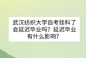 武漢紡織大學(xué)自考掛科了會延遲畢業(yè)嗎？延遲畢業(yè)有什么影響？