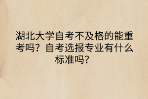 湖北大學(xué)自考不及格的能重考嗎？自考選報(bào)專業(yè)有什么標(biāo)準(zhǔn)嗎？