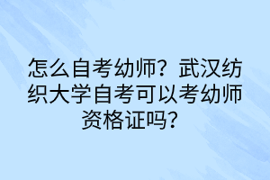 怎么自考幼師？武漢紡織大學自考可以考幼師資格證嗎？